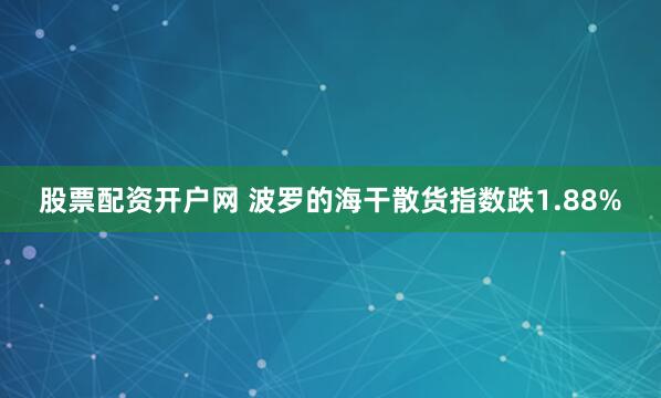 股票配资开户网 波罗的海干散货指数跌1.88%
