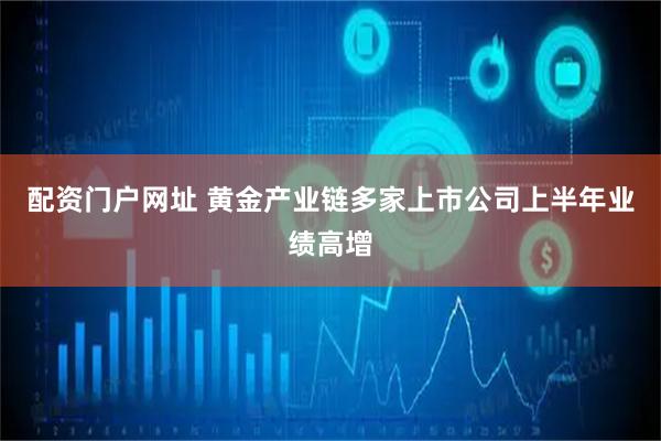 配资门户网址 黄金产业链多家上市公司上半年业绩高增