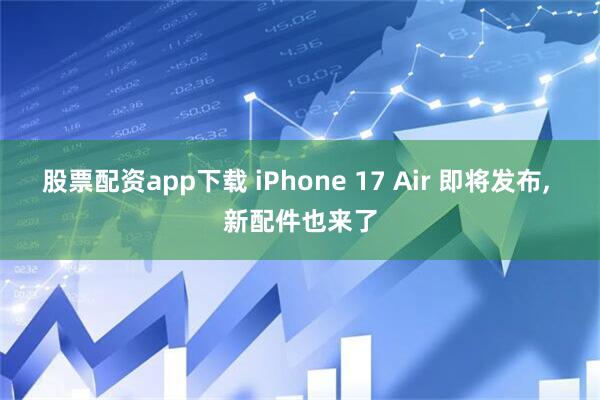 股票配资app下载 iPhone 17 Air 即将发布, 新配件也来了