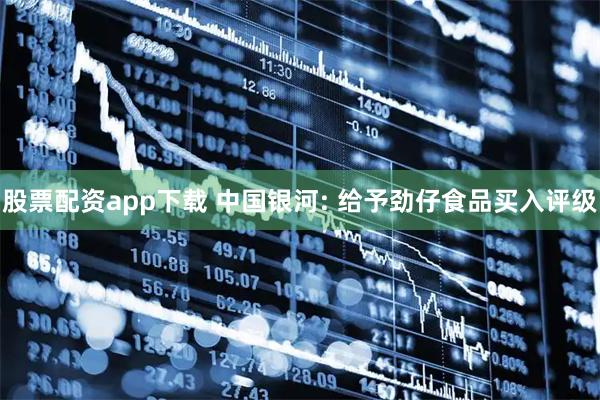 股票配资app下载 中国银河: 给予劲仔食品买入评级