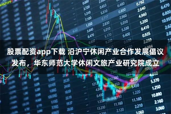 股票配资app下载 沿沪宁休闲产业合作发展倡议发布，华东师范大学休闲文旅产业研究院成立