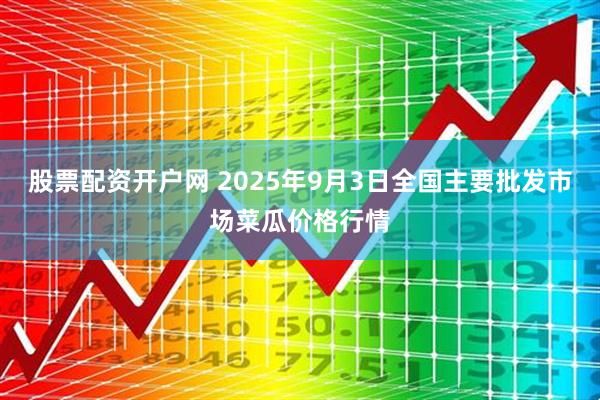 股票配资开户网 2025年9月3日全国主要批发市场菜瓜价格行情