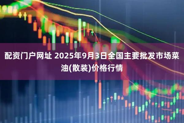 配资门户网址 2025年9月3日全国主要批发市场菜油(散装)价格行情